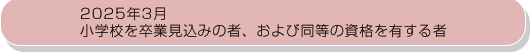 2025年3月小学校を卒業見込みの者、および同等の資格を有する者