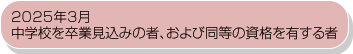 2025年3月中学校を卒業見込みの者、および同等の資格を有する者