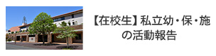 【在校生】 私立幼・保・施の活動報告