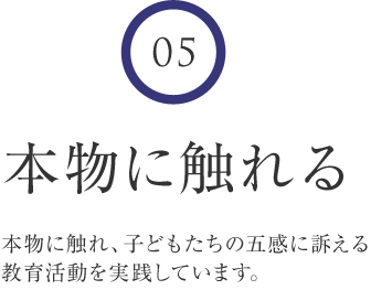 5 本物に触れる 本物に触れ、子どもたちの五感に訴える教育活動を実践しています。