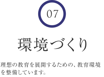 7 環境づくり 理想の教育を展開するための、教育環境を整備しています。