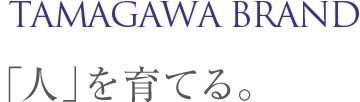 TAMAGAWA BRAND 「人」を育てる。
