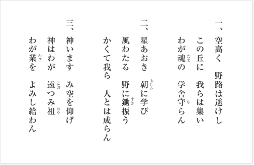 空高く 野路は遥けし この丘に 我らは集い わが魂の 学舎守らん 星あおき 朝に学び 風わたる 野に鋤振う かくて我ら 人とは成らん 神います み空を仰げ 神はわが 遠つみ祖 わが業を よみし給わん